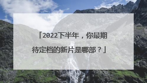 2022下半年,你最期待定档的新片是哪部?