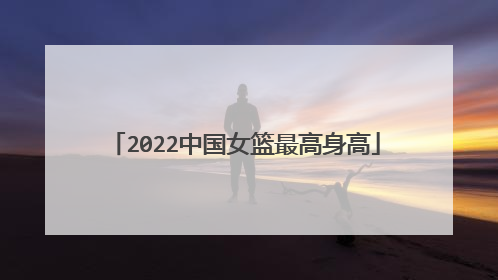 2022中国女篮最高身高