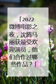 2022微博电影之夜，沈腾马丽获最受欢迎演员，他们合作过哪些作品？
