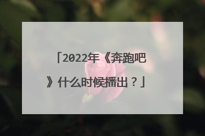 2022年《奔跑吧》什么时候播出？