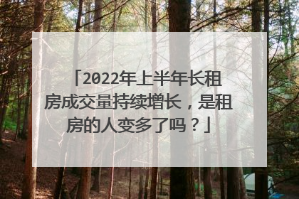 2022年上半年长租房成交量持续增长,是租房的人变多了吗?