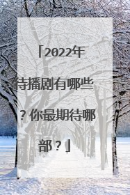 2022年待播剧有哪些?你最期待哪部?