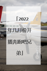 2022年几月份开播奔跑吧兄弟