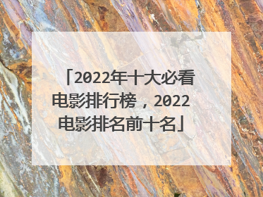 2022年十大必看电影排行榜，2022电影排名前十名