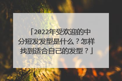 2022年受欢迎的中分短发发型是什么?怎样找到适合自己的发型?