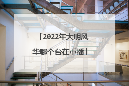 2022年大明风华哪个台在重播