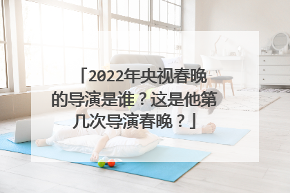 2022年央视春晚的导演是谁?这是他第几次导演春晚?