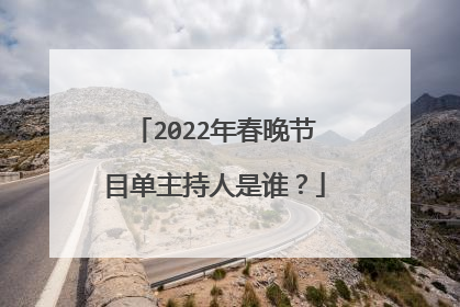 2022年春晚节目单主持人是谁？