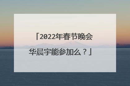 2022年春节晚会华晨宇能参加么?