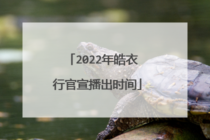 2022年皓衣行官宣播出时间