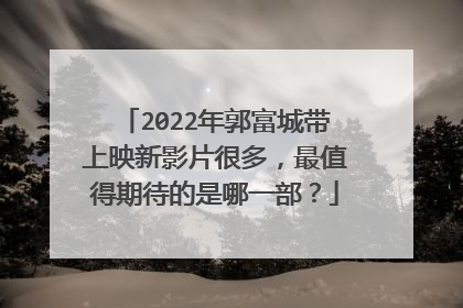 2022年郭富城带上映新影片很多，最值得期待的是哪一部？