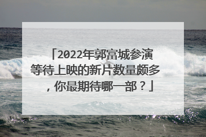 2022年郭富城参演等待上映的新片数量颇多，你最期待哪一部？