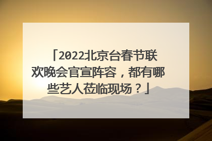 2022北京台春节联欢晚会官宣阵容,都有哪些艺人莅临现场?