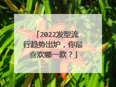 2022发型流行趋势出炉,你最喜欢哪一款?