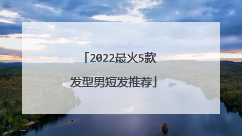2022最火5款发型男短发推荐