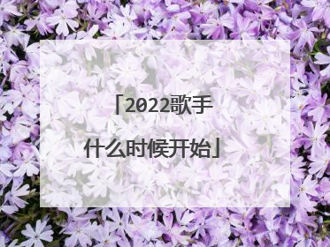 2022歌手什么时候开始