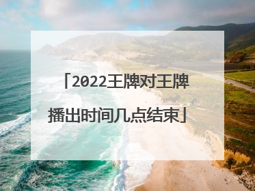 2022王牌对王牌播出时间几点结束
