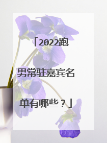 2022跑男常驻嘉宾名单有哪些?