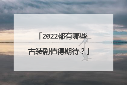 2022都有哪些古装剧值得期待？
