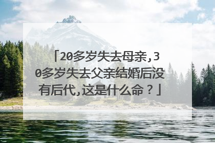 20多岁失去母亲,30多岁失去父亲结婚后没有后代,这是什么命?