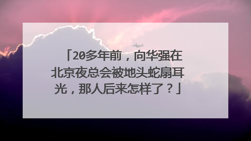 20多年前，向华强在北京夜总会被地头蛇扇耳光，那人后来怎样了？