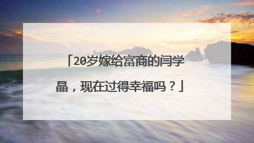 20岁嫁给富商的闫学晶,现在过得幸福吗?
