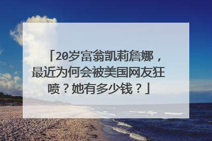 20岁富翁凯莉詹娜,最近为何会被美国网友狂喷?她有多少钱?