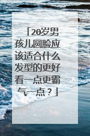20岁男孩儿圆脸应该适合什么发型的更好看一点更霸气一点?