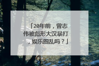 20年前，曾志伟被彪形大汉暴打，娱乐圈乱吗？