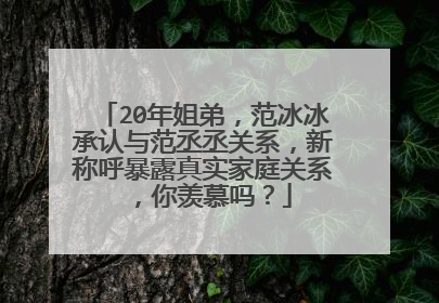 20年姐弟，范冰冰承认与范丞丞关系，新称呼暴露真实家庭关系，你羡慕吗？