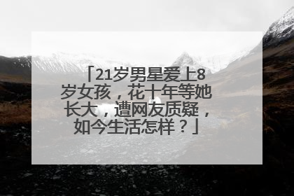 21岁男星爱上8岁女孩，花十年等她长大，遭网友质疑，如今生活怎样？