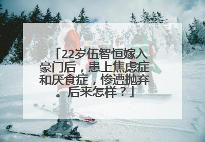 22岁伍智恒嫁入豪门后，患上焦虑症和厌食症，惨遭抛弃。后来怎样？