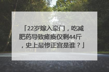 22岁嫁入豪门,吃减肥药导致瘫痪仅剩44斤,史上最惨正宫是谁?