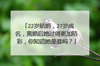 22岁结婚,27岁成名,离婚后她过得更加精彩,你知道她是谁吗?