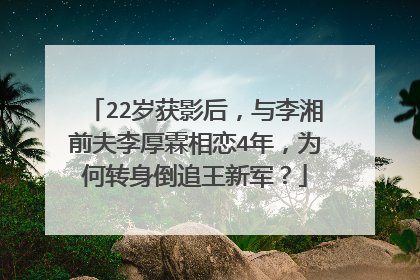 22岁获影后，与李湘前夫李厚霖相恋4年，为何转身倒追王新军？