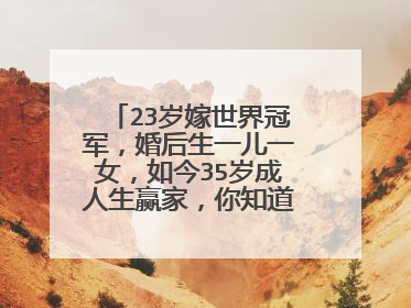 23岁嫁世界冠军,婚后生一儿一女,如今35岁成人生赢家,你知道是谁吗?