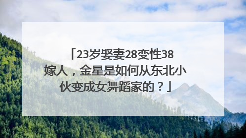 23岁娶妻28变性38嫁人，金星是如何从东北小伙变成女舞蹈家的？
