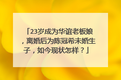 23岁成为华谊老板娘，离婚后为陈冠希未婚生子，如今现状怎样？
