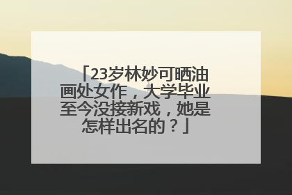 23岁林妙可晒油画处女作,大学毕业至今没接新戏,她是怎样出名的?