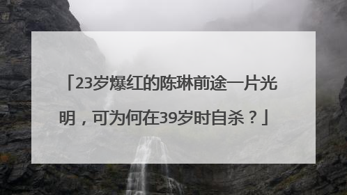 23岁爆红的陈琳前途一片光明，可为何在39岁时自杀？