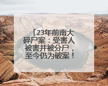 23年前南大碎尸案:受害人被害并被分尸,至今仍为破案!结果如何?