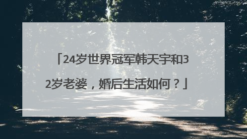 24岁世界冠军韩天宇和32岁老婆，婚后生活如何？