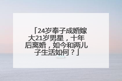 24岁奉子成婚嫁大21岁男星，十年后离婚，如今和两儿子生活如何？