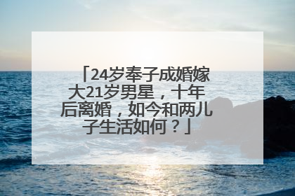 24岁奉子成婚嫁大21岁男星，十年后离婚，如今和两儿子生活如何？