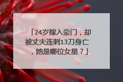 24岁嫁入豪门，却被丈夫连刺13刀身亡，她是哪位女星？