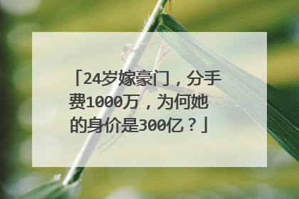 24岁嫁豪门，分手费1000万，为何她的身价是300亿？