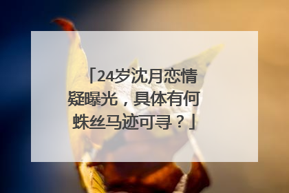 24岁沈月恋情疑曝光，具体有何蛛丝马迹可寻？