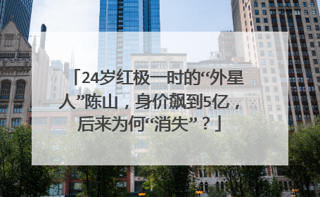 24岁红极一时的“外星人”陈山，身价飙到5亿，后来为何“消失”？