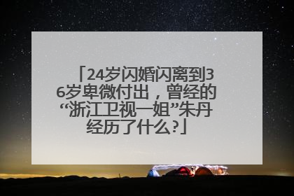24岁闪婚闪离到36岁卑微付出，曾经的“浙江卫视一姐”朱丹经历了什么?