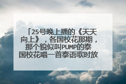 25号晚上播的《天天向上》,各国校花那期,那个貌似叫PUMP的泰国校花唱一首泰语歌时放的泰剧叫什么名字?
